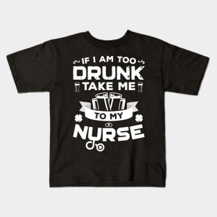 If I'm Too Drunk Take Me To My Nurse St Patricks Day Kids T-Shirt